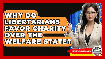 Why Do Libertarians Favor Charity Over The Welfare State? - Learn About Libertarianism