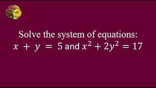 Solve the system of equations x + y =5 and x^2 + 2y^2 = 17