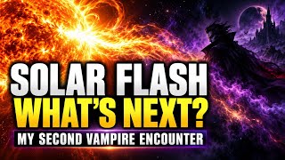 Great Solar Flash: What’s Coming Next? Plus, My Second Vampire Encounter