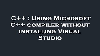 C++ : Using Microsoft C++ compiler without installing Visual Studio