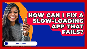 How Can I Fix A Slow-loading App That Fails? - Be App Savvy