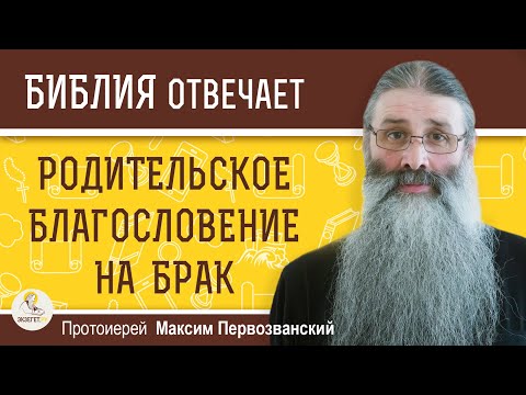 Каким должно быть РОДИТЕЛЬСКОЕ БЛАГОСЛОВЕНИЕ на брак ?  Протоиерей Максим Первозванский