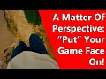 A Matter Of Perspective: “Put” Your Game Face On!