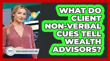 What Do Client Non-verbal Cues Tell Wealth Advisors? - Wealth Advisor Success Hub