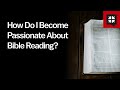 How Do I Become Passionate About Bible Reading?