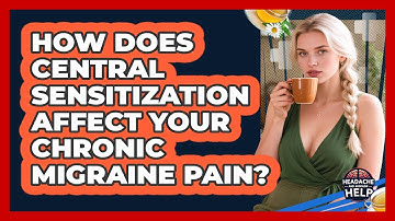 How Does Central Sensitization Affect Your Chronic Migraine Pain? - Headache and Migraine Help