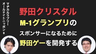 野田クリスタル、M-1グランプリのスポンサーになるために野田ゲーを開発する【マヂラブANN0】