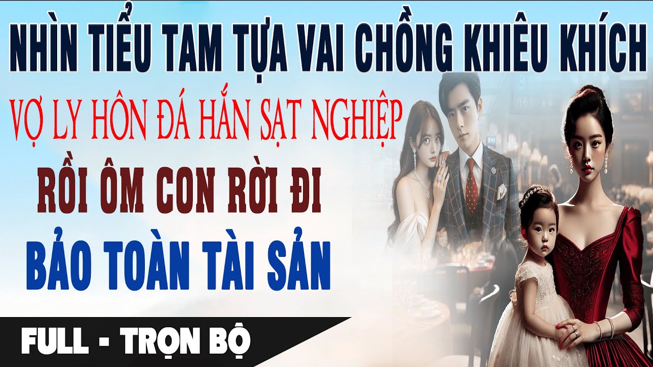 NHÌN TIỂU TAM TỰA VAI CHỒNG KHIÊU KHÍCH Vợ Ly Hôn Đá Hắn Sạt Nghiệp Ôm Con Rời Đi | Truyện Ngôn Tình