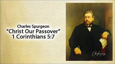 Charles Spurgeon Sermon - Christ Our Passover - 1 Corinthians 5:7