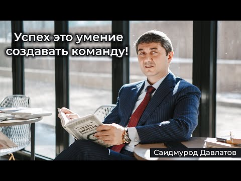 Саидмурод Давлатов - Успех Это Умение Создавать Команду!