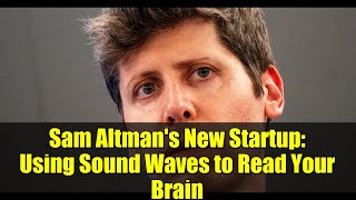 Sam Altman's New Startup: Using Sound Waves to Read Your Brain