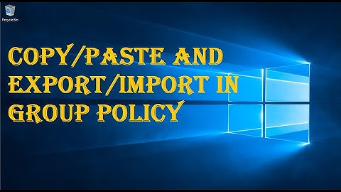 COPY/PASTE AND EXPORT/IMPORT IN GROUP POLICY