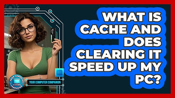 What Is Cache And Does Clearing It Speed Up My PC? - Your Computer Companion