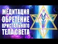 Важная Медитация Создание Кристального Тела Света 🙏🙏🙏