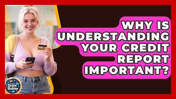 Why Is Understanding Your Credit Report Important? - Student Score Builder
