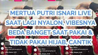 MERTUA PUTRI ISNARI LIVE SAAT LAGI NYALON VIBES NYA BEDA SAAT BERHIJAB #putriisnari #mertuaputri