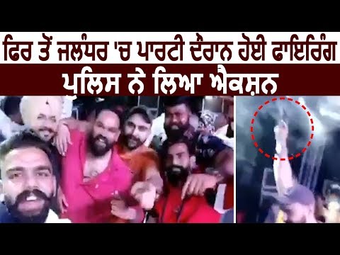 एक बार फिर Jalandhar में Party दौरान हुई Firing, Police ने लिया Action