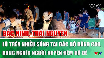 Lũ trên nhiều sông tại Bắc Bộ dâng cao, hàng nghìn người tại Bắc Ninh, Thái Nguyên xuyên đêm hộ đê