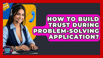 How To Build Trust During Problem-Solving Application? - Customer Support Coach