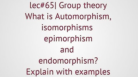 lec#65| Automorphism, isomorphism,epimorphism,endomorphism. Explain with examples