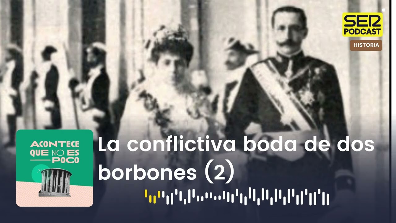 Acontece que no es poco | La conflictiva boda de dos borbones (2)