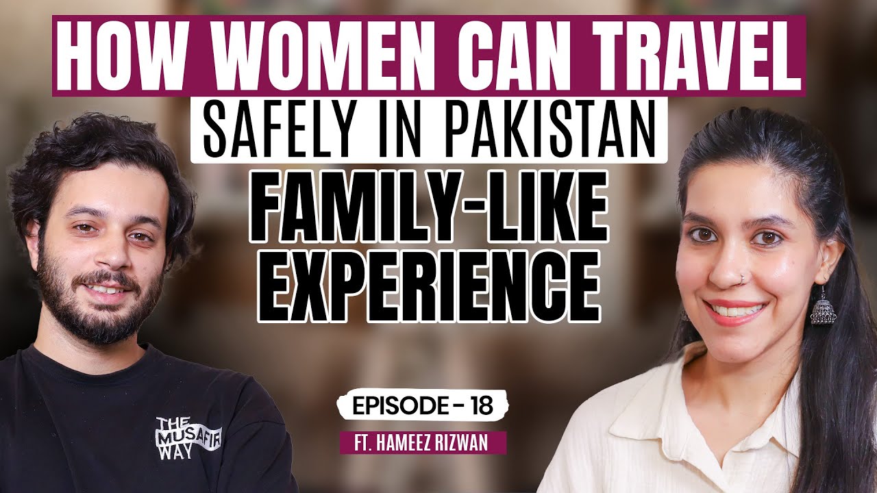 How Women Can Travel Safely in Pakistan | Family-Like Experience Ft. Hameez Rizwan