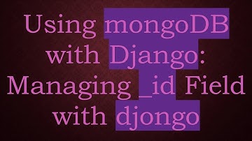 Using mongoDB with Django: Managing _id Field with djongo