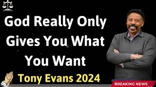 God Really Only Gives You What You Want  - Tony Evans 2024