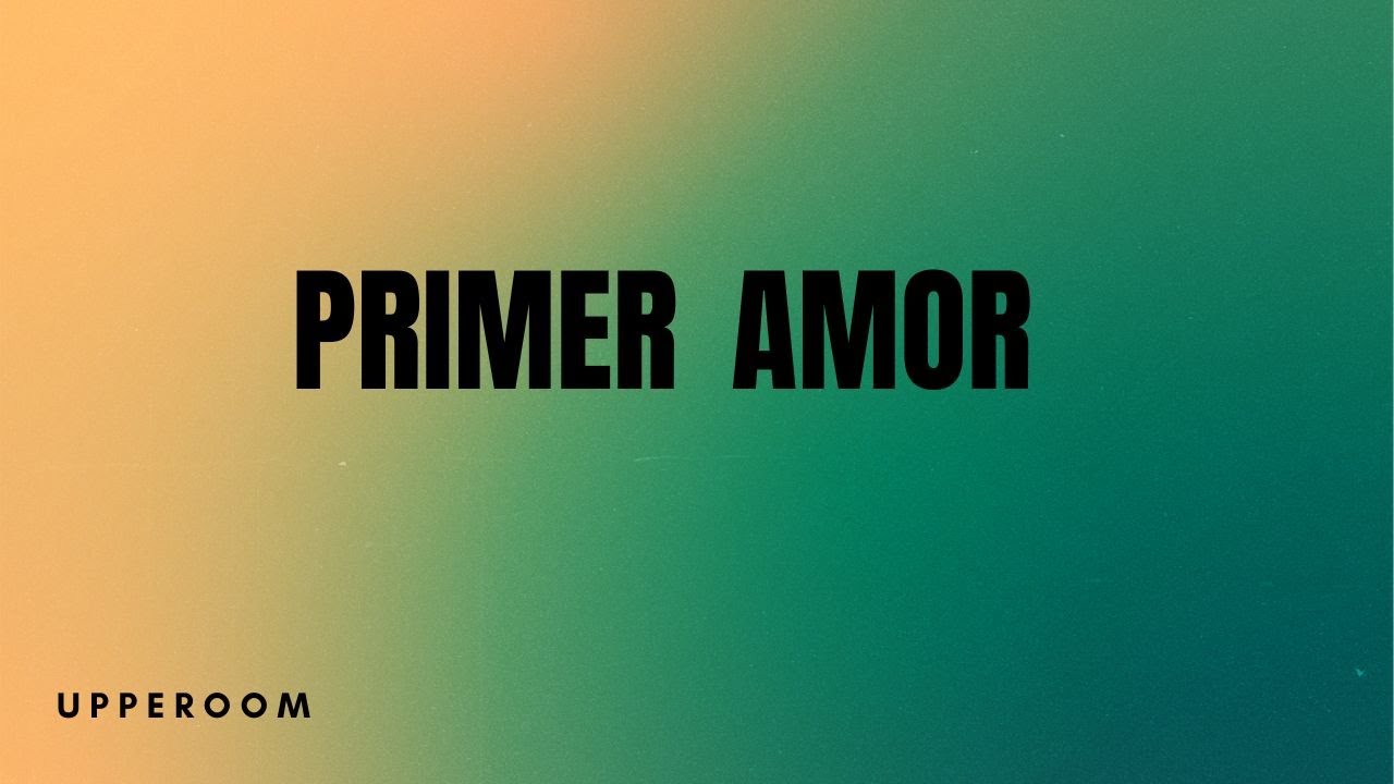 Primer Amor (UPPERROOM Toma Tu Lugar) Letra en español YouTube