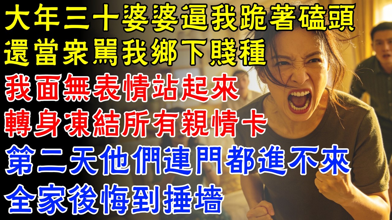 大年三十婆婆逼我跪著磕頭，還當眾罵我鄉下賤種，我面無表情站起來，轉身凍結所有親情卡，第二天他們連門都進不來，全家後悔到捶墻！【家味人間】#原創故事#情感#生活經驗#為人處世#有聲讀物