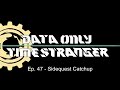 Time Stranger Data Only - Episode 47 - Sidequest Catchup
