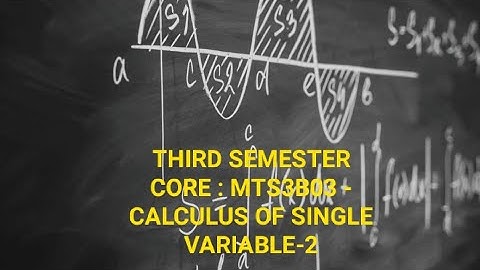 THIRD SEMESTER CORE : MTS3B03 - CALCULUS OF SINGLE VARIABLE-2: Class 1