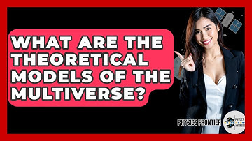 What Are The Theoretical Models Of The Multiverse? - Physics Frontier