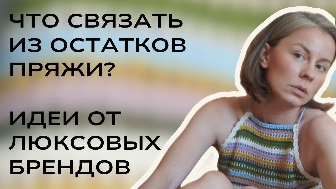 Что связать из летних остатков пряжи? Классные идеи от люксовых брендов! 👍👍👍