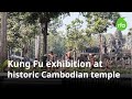 Kung fu exhibition at historic cambodian temple  radio free asia rfa