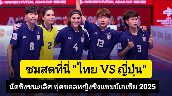 ถ่ายทอดสดฟุตซอลหญิง ทีมชาติไทย พบ ญี่ปุ่น ศึกชิงแชมป์เอเชีย 2025 นัดชิงชนะเลิศ