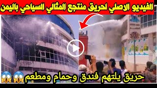 الفيديو الأصلي لحريق منتجع الميثالي السياحي باليمن حريق يلتهم فندق ومطعم وحمام بذمار