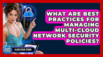 What Are Best Practices For Managing Multi-cloud Network Security Policies? - Cloud Stack Studio