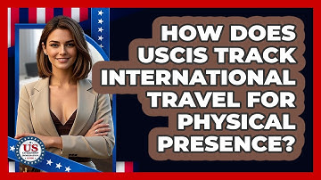 How Does USCIS Track International Travel For Physical Presence? - US Citizenship Immigration Guide