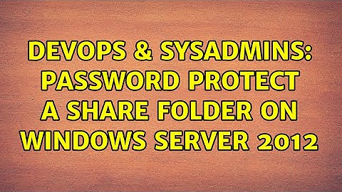DevOps & SysAdmins: Password protect a share folder on windows server 2012 (2 Solutions!!)