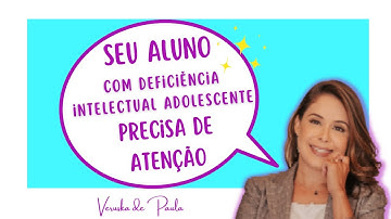 Seu aluno com DEFICIÊNCIA INTELECTUAL adolescente precisa dessa atenção
