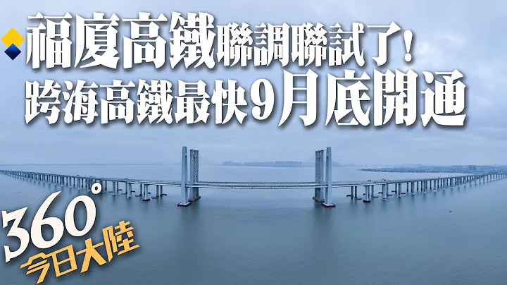 坐上高铁看海去!陆首条跨海高铁「福厦高铁」全线进入联调联试 预计9月底具备开通运营条件【360°今日大陆】20230522@Global_Vision - 天天要闻