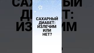 Сахарный диабет: излечим или нет?