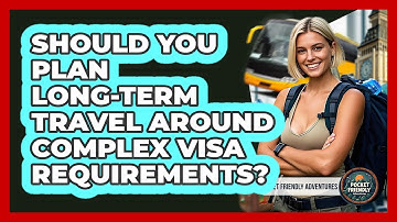 Should You Plan Long-term Travel Around Complex Visa Requirements? - Pocket Friendly Adventures