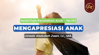 Mengapresiasi Anak - Ustadz Abdullah Zaen., Lc., MA.