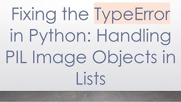 Fixing the TypeError in Python: Handling PIL Image Objects in Lists