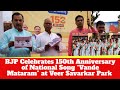 BJP Celebrates 150th Anniversary of National Song “Vande Mataram” at Veer Savarkar Park