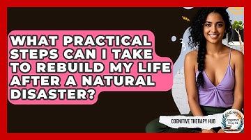 What Practical Steps Can I Take To Rebuild My Life After A Natural Disaster? - Cognitive Therapy Hub