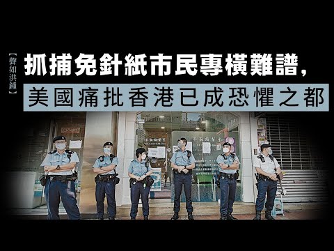 【聲如洪鍾】抓捕免針紙市民專橫難譜，美國痛批香港已成恐懼之都