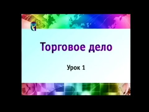 Торговое дело. Урок 1. Теоретические и экономические основы торгового дела. Часть 1